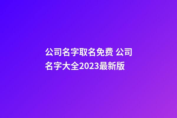 公司名字取名免费 公司名字大全2023最新版-第1张-公司起名-玄机派